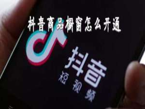 我来说说抖音怎么开通商品橱窗 商品橱窗开通教程。