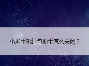 我来说说小米手机怎么关闭红包助手。