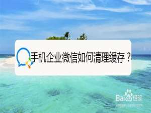 我来说说手机企业微信怎么清理缓存。