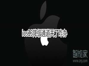 我来说说ios13降级通道关了如何处理。