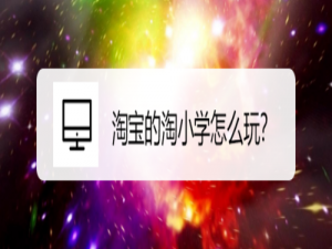 我来说说淘宝淘小学如何玩。