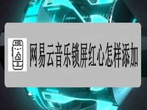 我来说说网易云音乐锁屏红心如何添加。