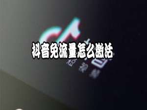 我来说说抖音在哪激活免流量。