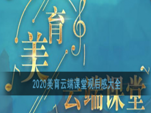 我来说说2020美育云端课堂观后感怎么写。
