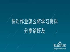 小编教你快对作业学习资料如何我来说说给好友。