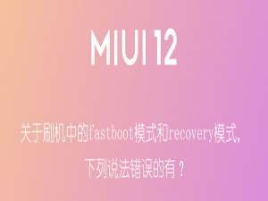 小编教你我来分享刷机中的fastboot模式和recovery模式，下列说法错误的有。