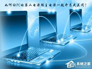 小编教你如何让PC的第二电源跟主电源一起开启或关闭