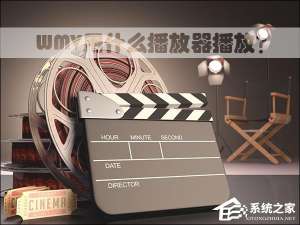 小编教你WMV用什么播放器播放（wmv格式用什么播放器打开）