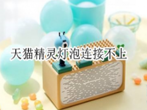 小编教你天猫精灵灯泡连接不上怎么回事。