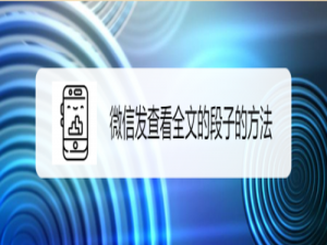 小编教你微信怎么发查看全文的段子。