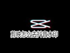 小编教你剪映如何去抖音水印。