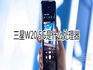 小编教你三星W20 5G使用什么处理器。