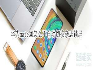 小编教你mate30如何不自动切换杂志锁屏。