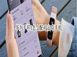 小编教你华为手环4如何配对安卓手机。