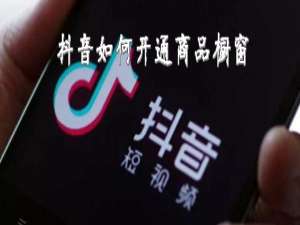 小编教你抖音怎么开通商品橱窗。