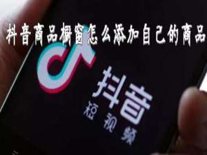 小编教你抖音商品橱窗自己的商品怎么添加。