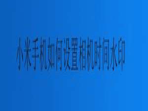 小编教你小米手机怎么设置相机时间水印。