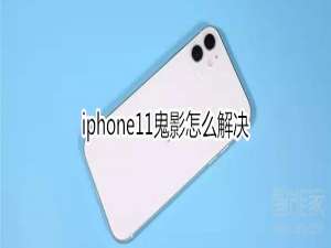 小编教你iphone11鬼影如何处理。