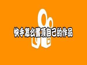 小编教你快手怎么置顶自己的作品。