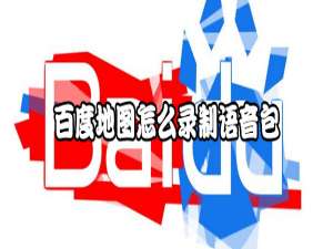 小编教你百度地图如何自己制作语音包。
