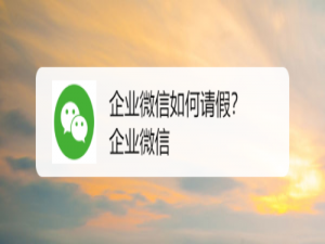 小编教你怎么用企业微信申请请假。