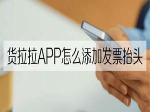 小编教你货拉拉怎么添加发票抬头。