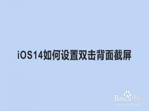 小编教你iOS14怎么设置双击背面截屏。