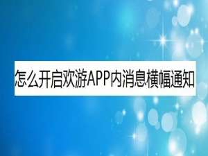 小编教你欢游内消息横幅通知怎么打开。