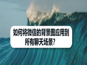小编教你微信背景图怎么应用到全部场景。