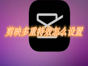 小编教你剪映多重特效怎么设置。