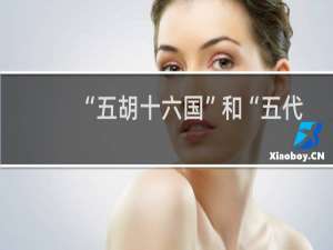 “五胡十六国”和“五代十国”什么区别？