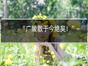 “广陵散于今绝矣！”——历史的绝响