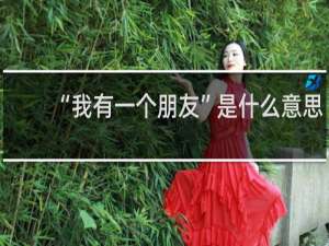 “我有一个朋友”是什么意思，为什么故事总以我有一个朋友开始什么梗