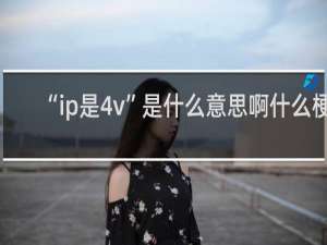 “ip是4v”是什么意思啊什么梗