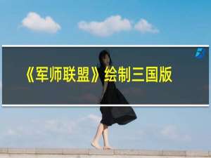 《军师联盟》绘制三国版图 引全民科普“月旦评”