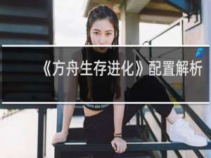 《方舟生存进化》配置解析
