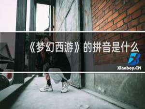 《梦幻西游》的拼音是什么