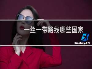 一丝一带路线哪些国家地图（一丝一带路线哪些国家）