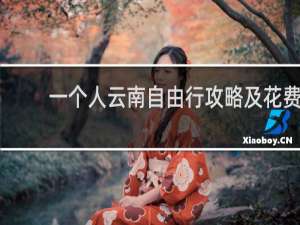 一个人云南自由行攻略及花费