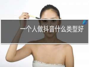 一个人做抖音什么类型好
