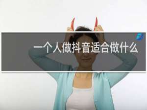 一个人做抖音适合做什么