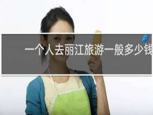 一个人去丽江旅游一般多少钱