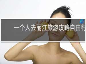 一个人去丽江旅游攻略自由行