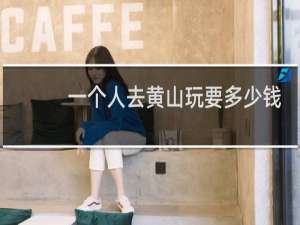 一个人去黄山玩要多少钱