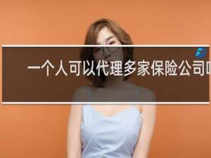 一个人可以代理多家保险公司吗