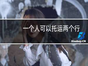 一个人可以托运两个行李箱吗（托运行李箱规定介绍）