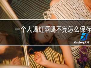 一个人喝红酒喝不完怎么保存
