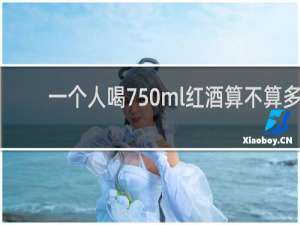 一个人喝750ml红酒算不算多