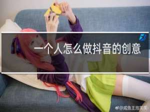 一个人怎么做抖音的创意