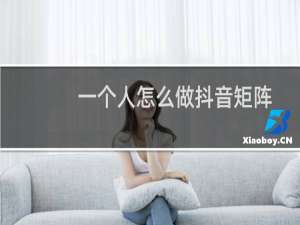 一个人怎么做抖音矩阵